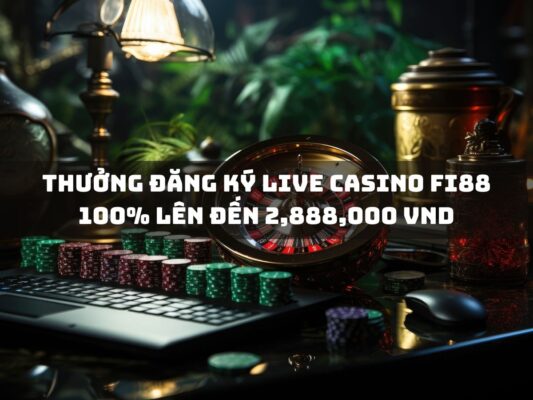 thuong dang ky live casino fi88 100 len den 2888000 vnd